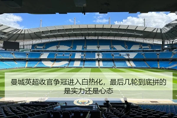 曼城英超收官争冠进入白热化，最后几轮到底拼的是实力还是心态