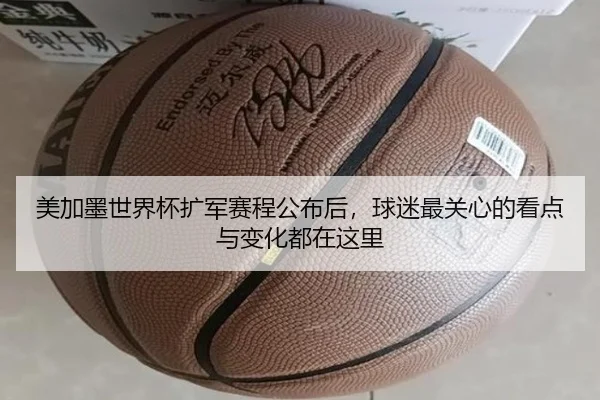 美加墨世界杯扩军赛程公布后，球迷最关心的看点与变化都在这里（leyu）